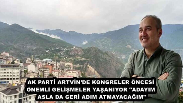 AK PARTİ ARTVİN’DE KONGRELER ÖNCESİ ÖNEMLİ GELİŞMELER YAŞANIYOR “ADAYIM ASLA DA GERİ ADIM ATMAYACAĞIM”