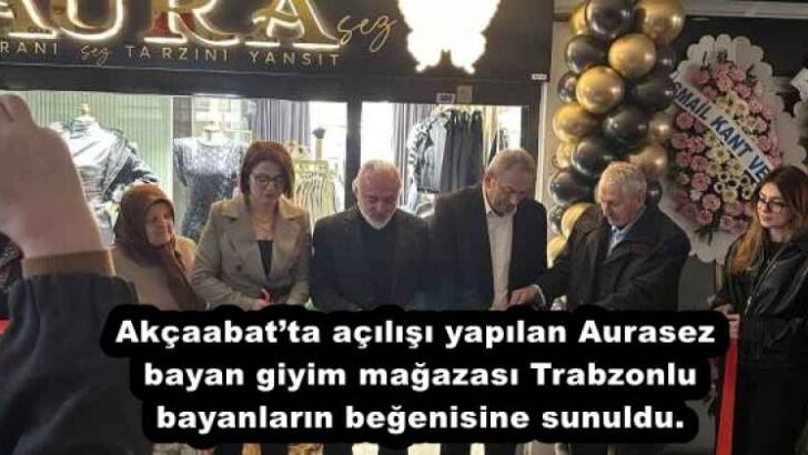 Akçaabat’ta açılışı yapılan Aurasez bayan giyim mağazası Trabzonlu bayanların beğenisine sunuldu.