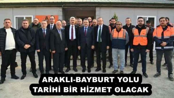 ARAKLI-BAYBURT YOLU TARİHİ BİR HİZMET OLACAK