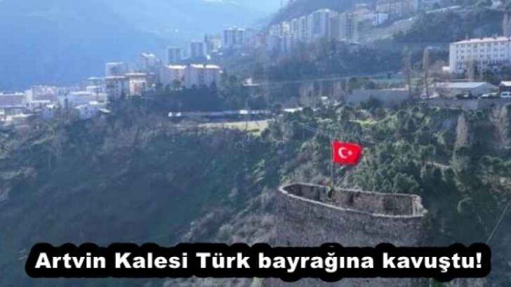 Artvin Kalesi Türk bayrağına kavuştu!