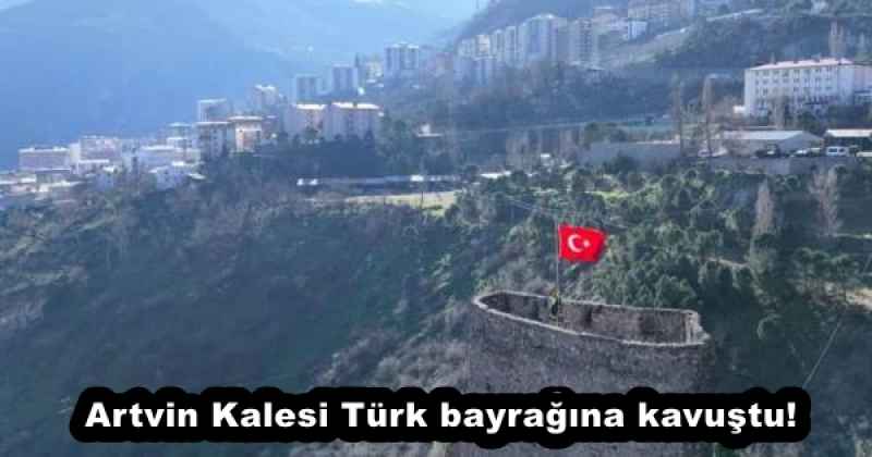 Artvin Kalesi Türk bayrağına kavuştu!