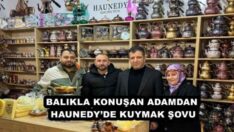 BALIKLA KONUŞAN ADAMDAN HAUNEDY’DE KUYMAK ŞOVU