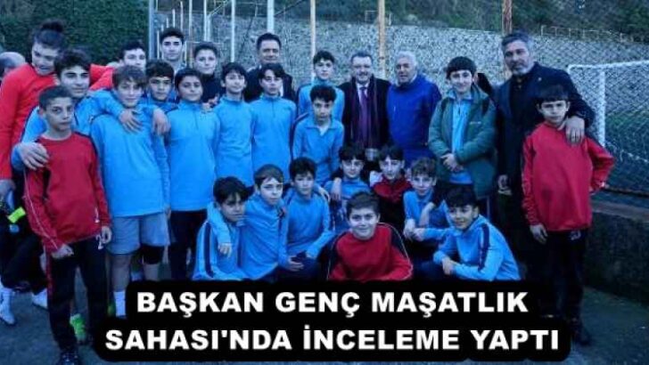 BAŞKAN GENÇ MAŞATLIK SAHASI’NDA İNCELEME YAPTI