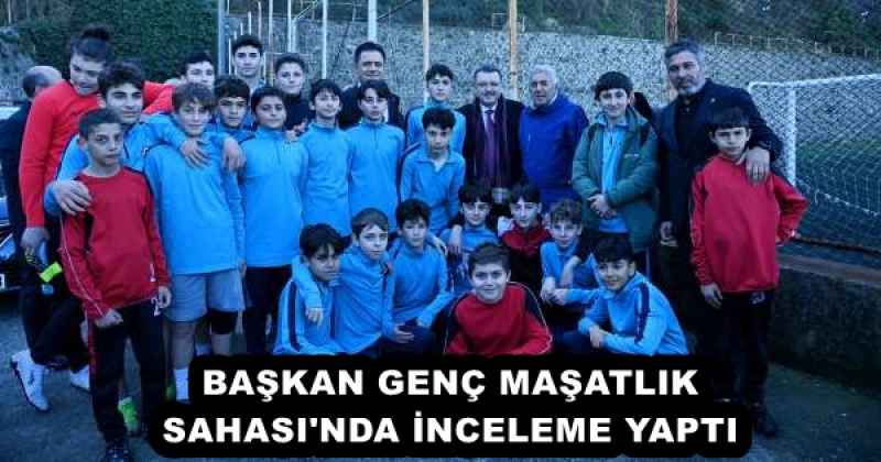 BAŞKAN GENÇ MAŞATLIK SAHASI'NDA İNCELEME YAPTI