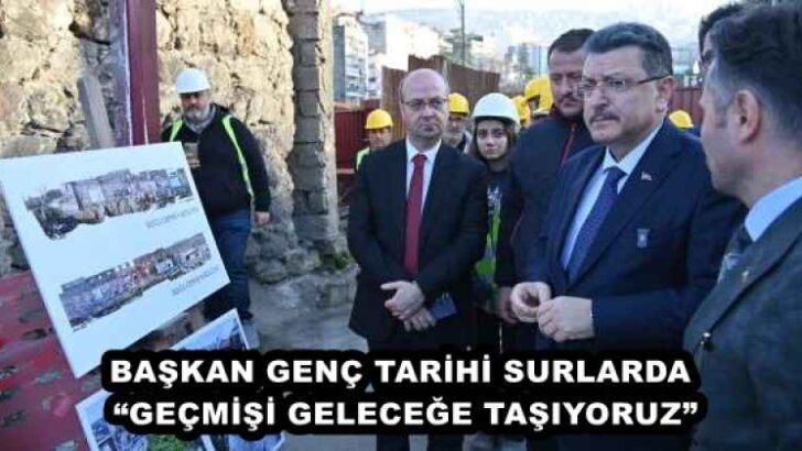 BAŞKAN GENÇ TARİHİ SURLARDA “GEÇMİŞİ GELECEĞE TAŞIYORUZ”