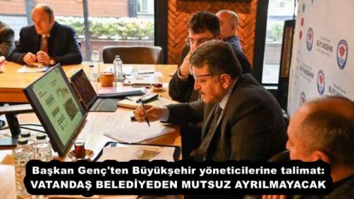 Başkan Genç’ten Büyükşehir yöneticilerine talimat: VATANDAŞ BELEDİYEDEN MUTSUZ AYRILMAYACAK