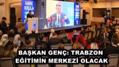 BAŞKAN GENÇ: TRABZON EĞİTİMİN MERKEZİ OLACAK