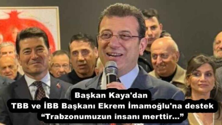 Başkan Kaya’dan TBB ve İBB Başkanı Ekrem İmamoğlu’na destek “Trabzonumuzun insanı merttir…”