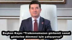 Başkan Kaya: “Trabzonumuzun görkemli sanat günlerine dönmesi için çalışıyoruz”