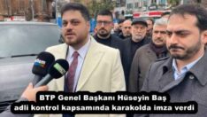 BTP Genel Başkanı Hüseyin Baş adli kontrol kapsamında karakolda imza verdi