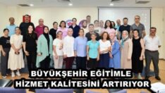 BÜYÜKŞEHİR EĞİTİMLE HİZMET KALİTESİNİ ARTIRIYOR