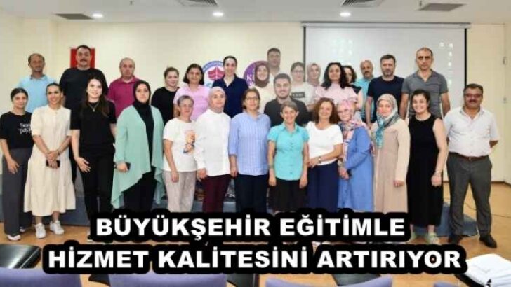 BÜYÜKŞEHİR EĞİTİMLE HİZMET KALİTESİNİ ARTIRIYOR