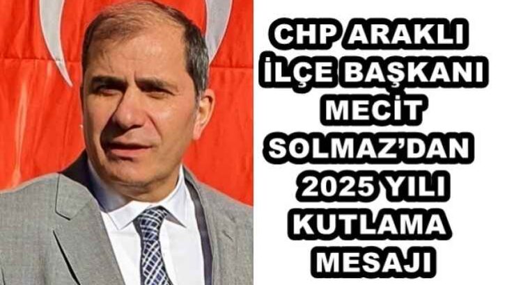 CHP ARAKLI İLÇE BAŞKANI MECİT SOLMAZ’DAN 2025 YILI KUTLAMA MESAJI
