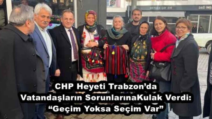 CHP Heyeti Trabzon’da Vatandaşların Sorunlarına Kulak Verdi: “Geçim Yoksa Seçim Var”