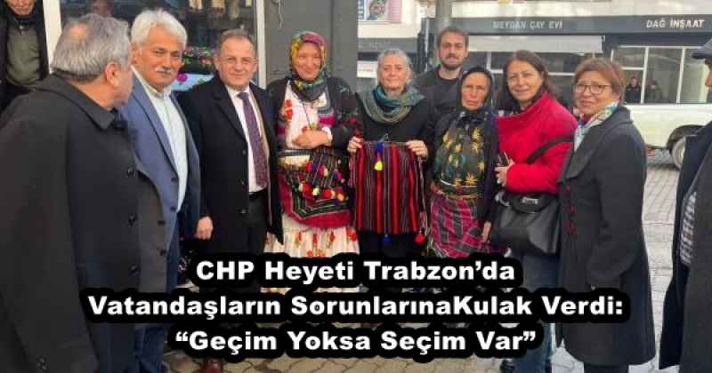 CHP Heyeti Trabzon’da Vatandaşların Sorunlarına Kulak Verdi: “Geçim Yoksa Seçim Var”