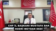 CHP İL BAŞKANI MUSTAFA BAK HODRİ MEYDAN DEDİ