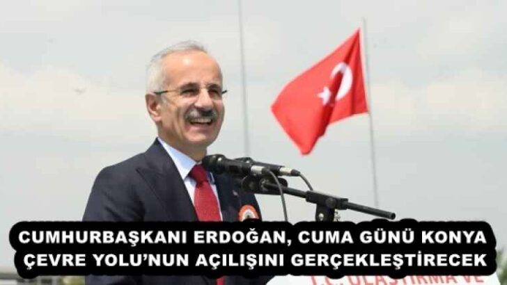 CUMHURBAŞKANI ERDOĞAN, CUMA GÜNÜ KONYA ÇEVRE YOLU’NUN AÇILIŞINI GERÇEKLEŞTİRECEK