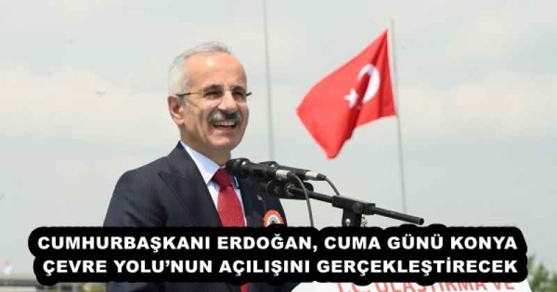 CUMHURBAŞKANI ERDOĞAN, CUMA GÜNÜ KONYA ÇEVRE YOLU’NUN AÇILIŞINI GERÇEKLEŞTİRECEK