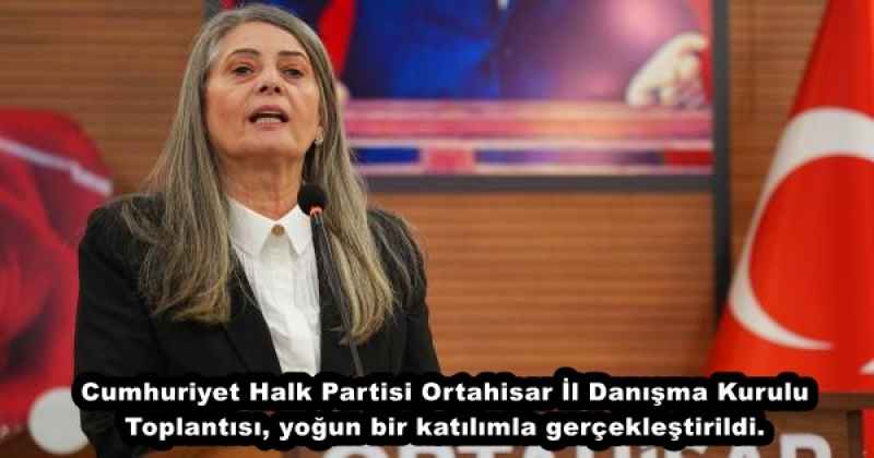 Cumhuriyet Halk Partisi Ortahisar İl Danışma Kurulu Toplantısı, yoğun bir katılımla gerçekleştirildi. 