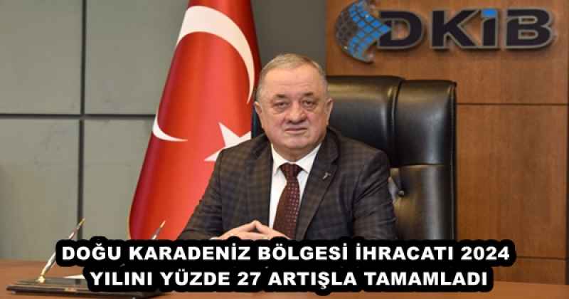 DOĞU KARADENİZ BÖLGESİ İHRACATI 2024 YILINI YÜZDE 27 ARTIŞLA TAMAMLADI