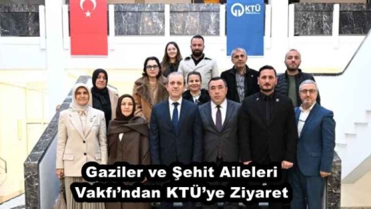 Gaziler ve Şehit Aileleri Vakfı’ndan KTÜ’ye Ziyaret
