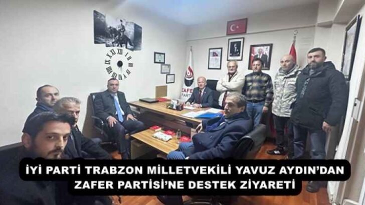 İYİ PARTİ TRABZON MİLLETVEKİLİ YAVUZ AYDIN’DAN ZAFER PARTİSİ’NE DESTEK ZİYARETİ 