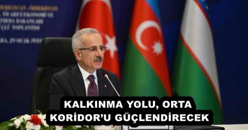 KALKINMA YOLU, ORTA KORİDOR’U GÜÇLENDİRECEK
