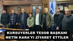 KURSUYERLER TESOB BAŞKANI METİN KARA’YI ZİYARET ETTİLER