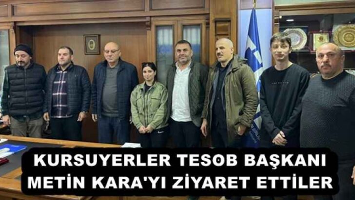 KURSUYERLER TESOB BAŞKANI METİN KARA’YI ZİYARET ETTİLER