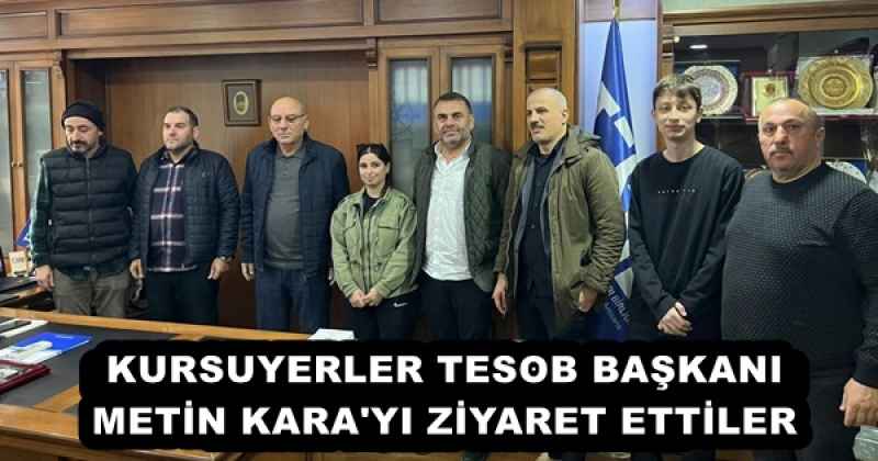 KURSUYERLER TESOB BAŞKANI METİN KARA'YI ZİYARET ETTİLER