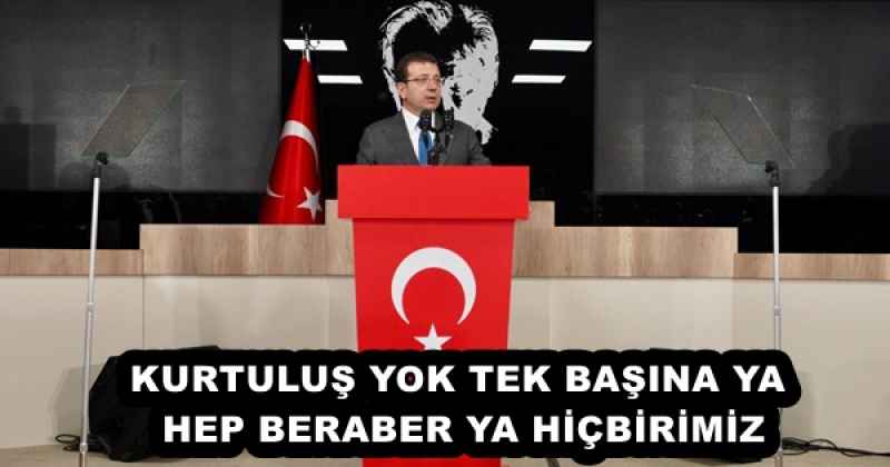 KURTULUŞ YOK TEK BAŞINA YA HEP BERABER YA HİÇBİRİMİZ