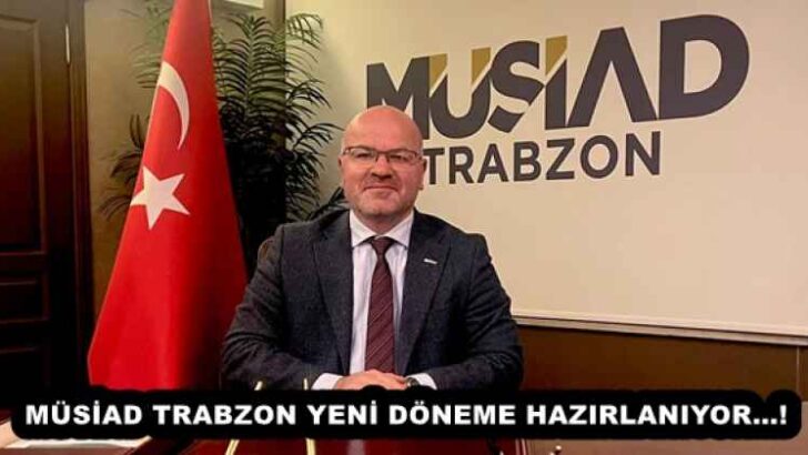 MÜSİAD TRABZON YENİ DÖNEME HAZIRLANIYOR…!