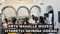 ORTA MAHALLE MÜZESİ ZİYARETÇİ AKININA UĞRADI