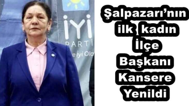 Şalpazarı’nın ilk  kadın  İlçe Başkanı Kansere Yenildi