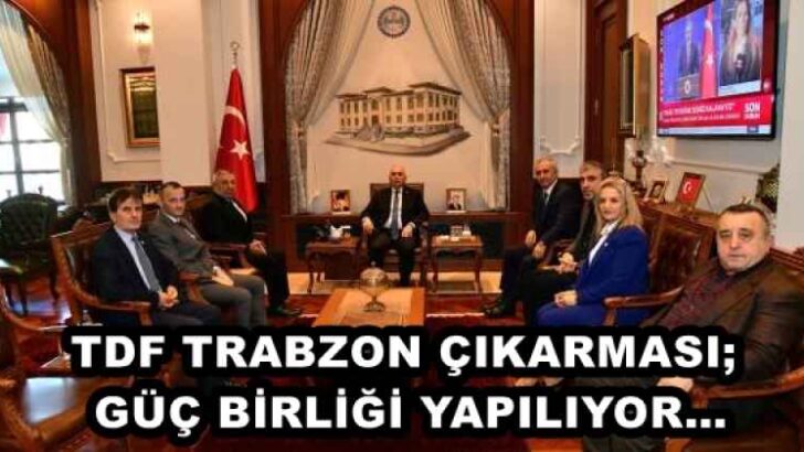 TDF TRABZON ÇIKARMASI; GÜÇ BİRLİĞİ YAPILIYOR…