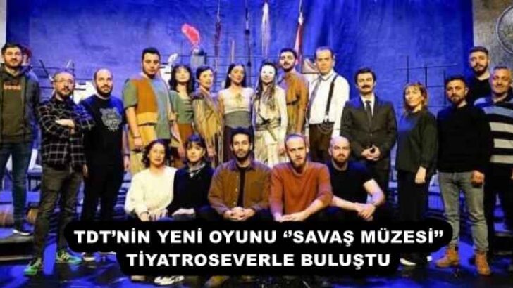 TDT’NİN YENİ OYUNU ‘’SAVAŞ MÜZESİ’’ TİYATROSEVERLE BULUŞTU 