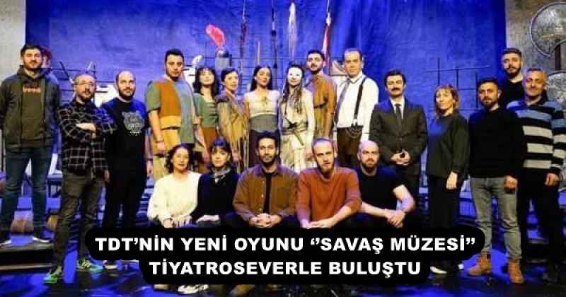tdtnin_yeni_oyunu_savas_muzesi_tiyatroseverle_bulustu_h51160_c7c48 TDT’NİN YENİ OYUNU ‘’SAVAŞ MÜZESİ’’ TİYATROSEVERLE BULUŞTU
