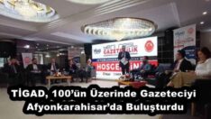 TİGAD, 100’ün Üzerinde Gazeteciyi Afyonkarahisar’da Buluşturdu
