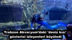 Trabzon Akvaryum’daki ‘deniz kızı’ gösterisi izleyenleri büyüledi