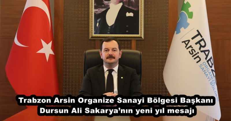 Trabzon Arsin Organize Sanayi Bölgesi Başkanı  Dursun Ali Sakarya’nın yeni yıl mesajı
