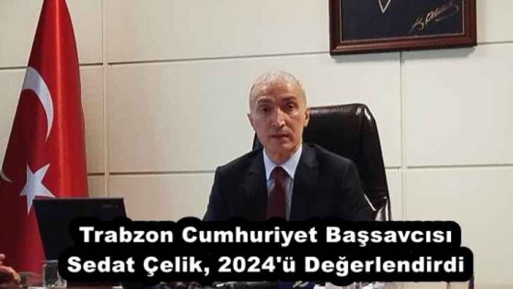 Trabzon Cumhuriyet Başsavcısı Sedat Çelik, 2024’ü Değerlendirdi