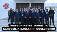 TRABZON HEYETİ KIBRIS’TA KARDEŞİLİK BAĞLARINI GÜÇLENDİRDİ