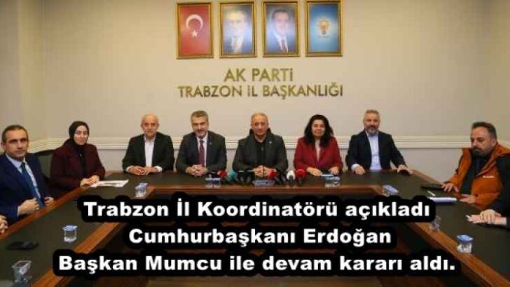 Trabzon İl Koordinatörü açıkladı Cumhurbaşkanı Erdoğan Başkan Mumcu ile devam kararı aldı.