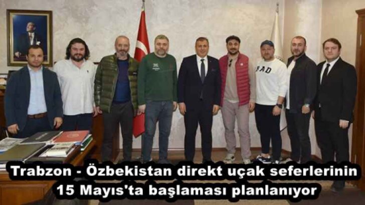 Trabzon – Özbekistan direkt uçak seferlerinin 15 Mayıs’ta başlaması planlanıyor