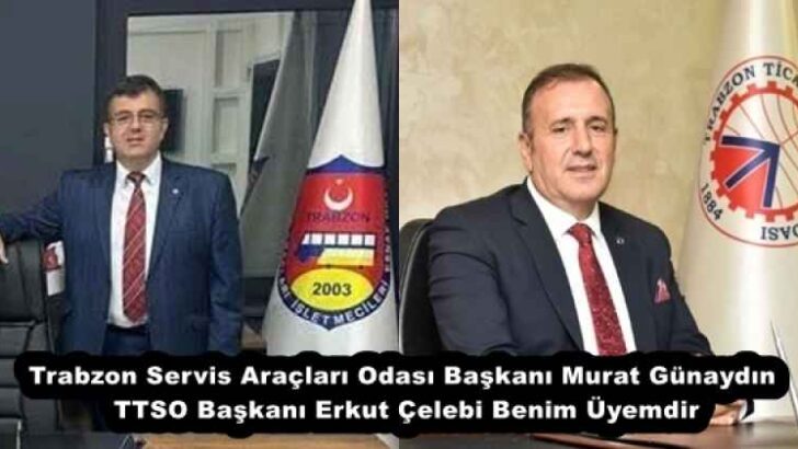Trabzon Servis Araçları Odası Başkanı Murat Günaydın TTSO Başkanı Erkut Çelebi Benim Üyemdir