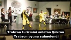 Trabzon turizmini anlatan Şükran Trabzon oyunu sahnelendi