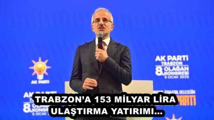 TRABZON’A 153 MİLYAR LİRA ULAŞTIRMA YATIRIMI…