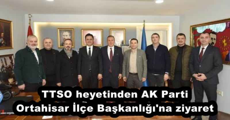 TTSO heyetinden AK Parti Ortahisar İlçe Başkanlığı'na ziyaret