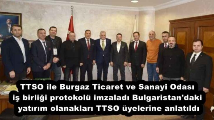 TTSO ile Burgaz Ticaret ve Sanayi Odası iş birliği protokolü imzaladı  Bulgaristan’daki yatırım olanakları TTSO üyelerine anlatıldı