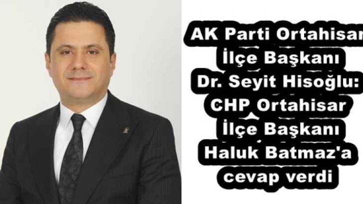 AK Parti Ortahisar İlçe Başkanı Dr. Seyit Hisoğlu: CHP Ortahisar İlçe Başkanı Haluk Batmaz’a cevap verdi